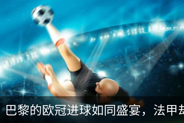 巴黎的欧冠进球如同盛宴，法甲却是菜市场！